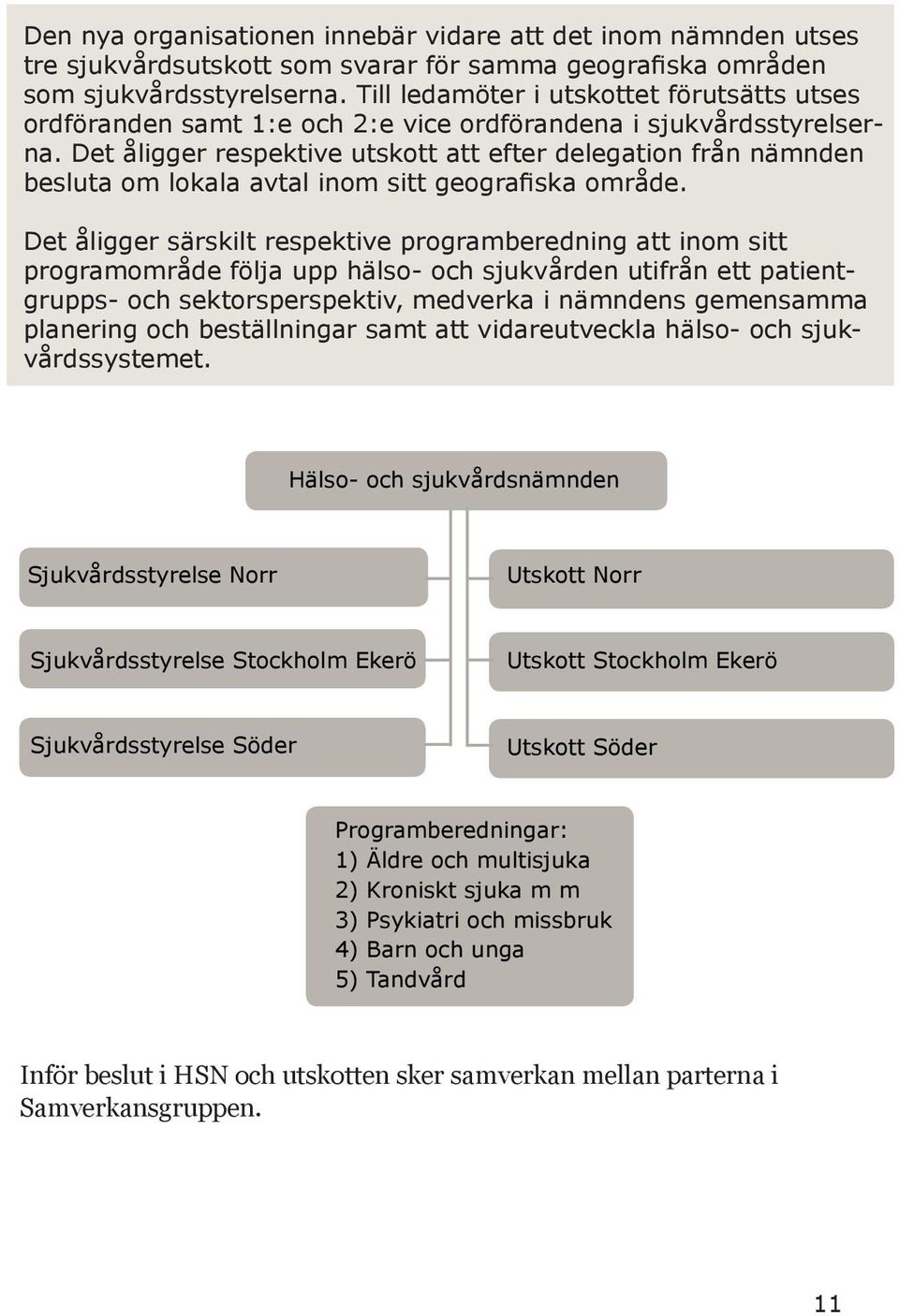 Det åligger respektive utskott att efter delegation från nämnden besluta om lokala avtal inom sitt geografiska område.