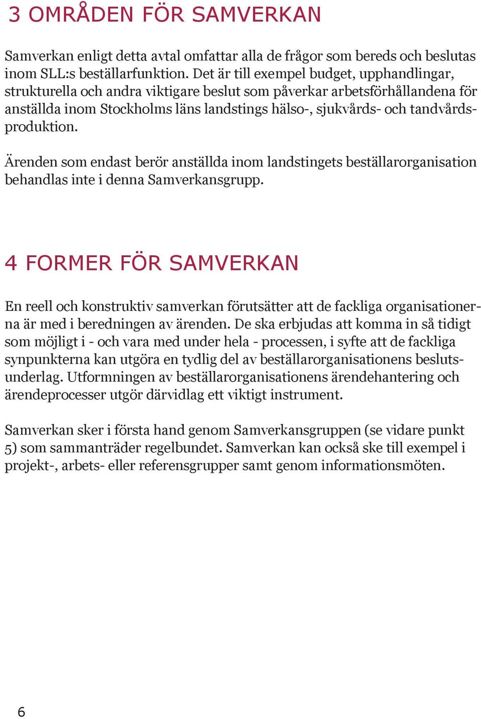 tandvårdsproduktion. Ärenden som endast berör anställda inom landstingets beställarorganisation behandlas inte i denna Samverkansgrupp.