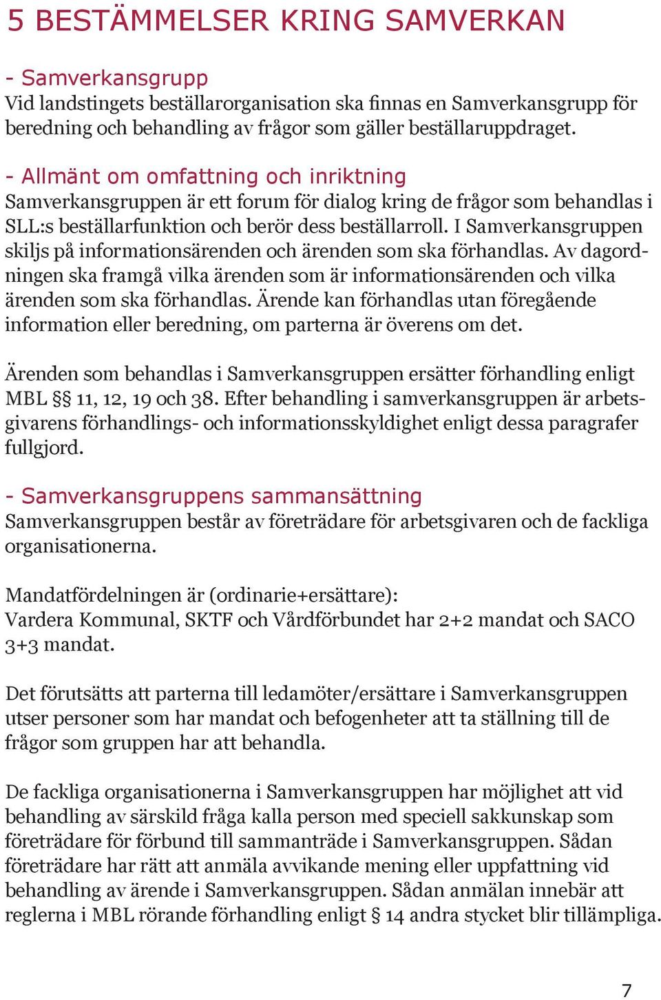 I Samverkansgruppen skiljs på informationsärenden och ärenden som ska förhandlas. Av dagordningen ska framgå vilka ärenden som är informationsärenden och vilka ärenden som ska förhandlas.