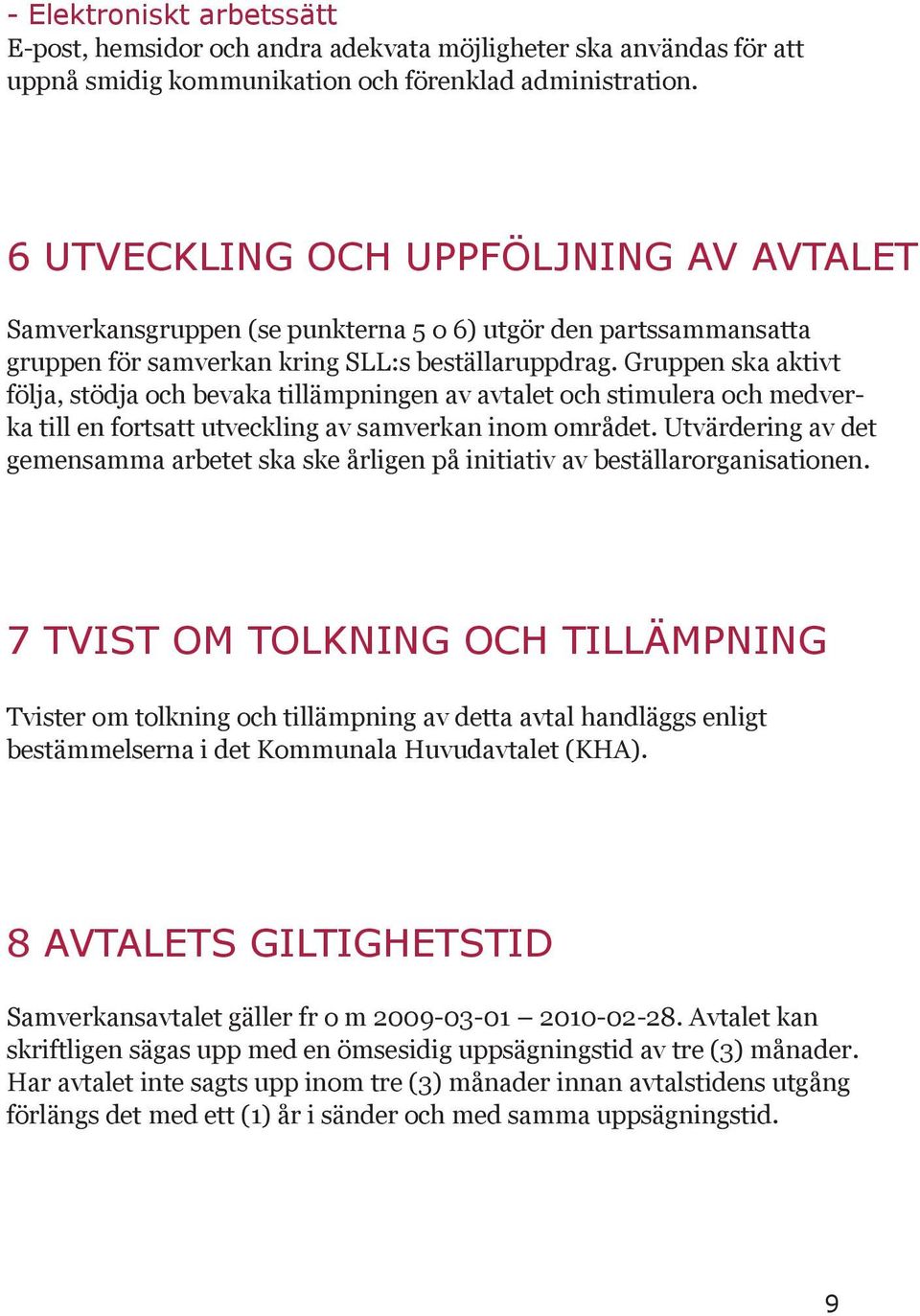 Gruppen ska aktivt följa, stödja och bevaka tillämpningen av avtalet och stimulera och medverka till en fortsatt utveckling av samverkan inom området.