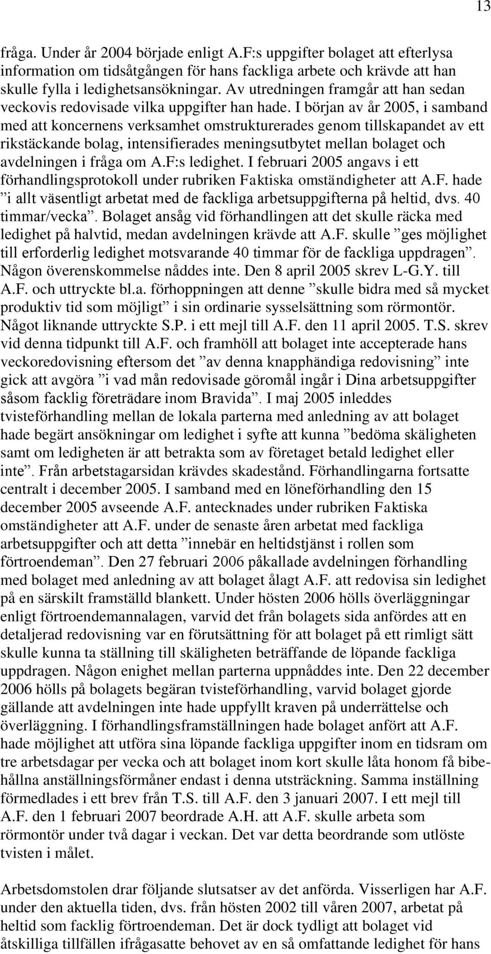 I början av år 2005, i samband med att koncernens verksamhet omstrukturerades genom tillskapandet av ett rikstäckande bolag, intensifierades meningsutbytet mellan bolaget och avdelningen i fråga om A.