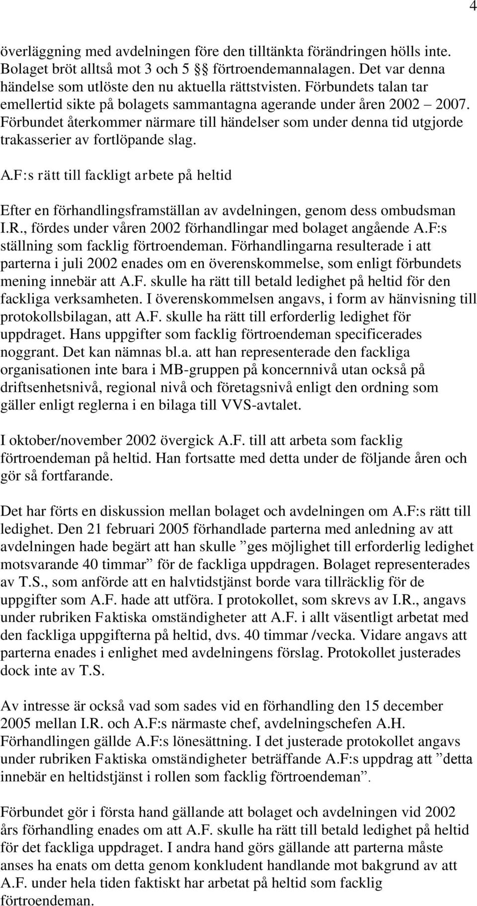 A.F:s rätt till fackligt arbete på heltid Efter en förhandlingsframställan av avdelningen, genom dess ombudsman I.R., fördes under våren 2002 förhandlingar med bolaget angående A.