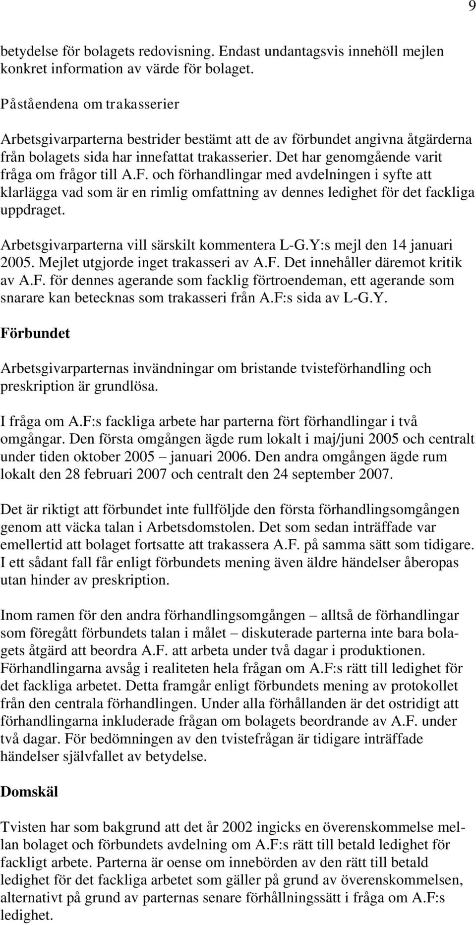 Det har genomgående varit fråga om frågor till A.F. och förhandlingar med avdelningen i syfte att klarlägga vad som är en rimlig omfattning av dennes ledighet för det fackliga uppdraget.