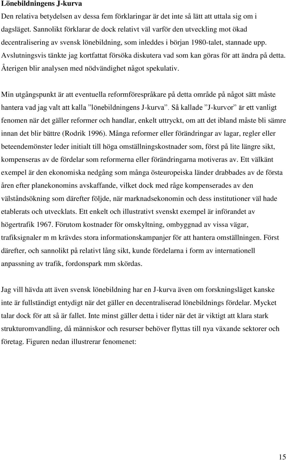 Avslutningsvis tänkte jag kortfattat försöka diskutera vad som kan göras för att ändra på detta. Återigen blir analysen med nödvändighet något spekulativ.