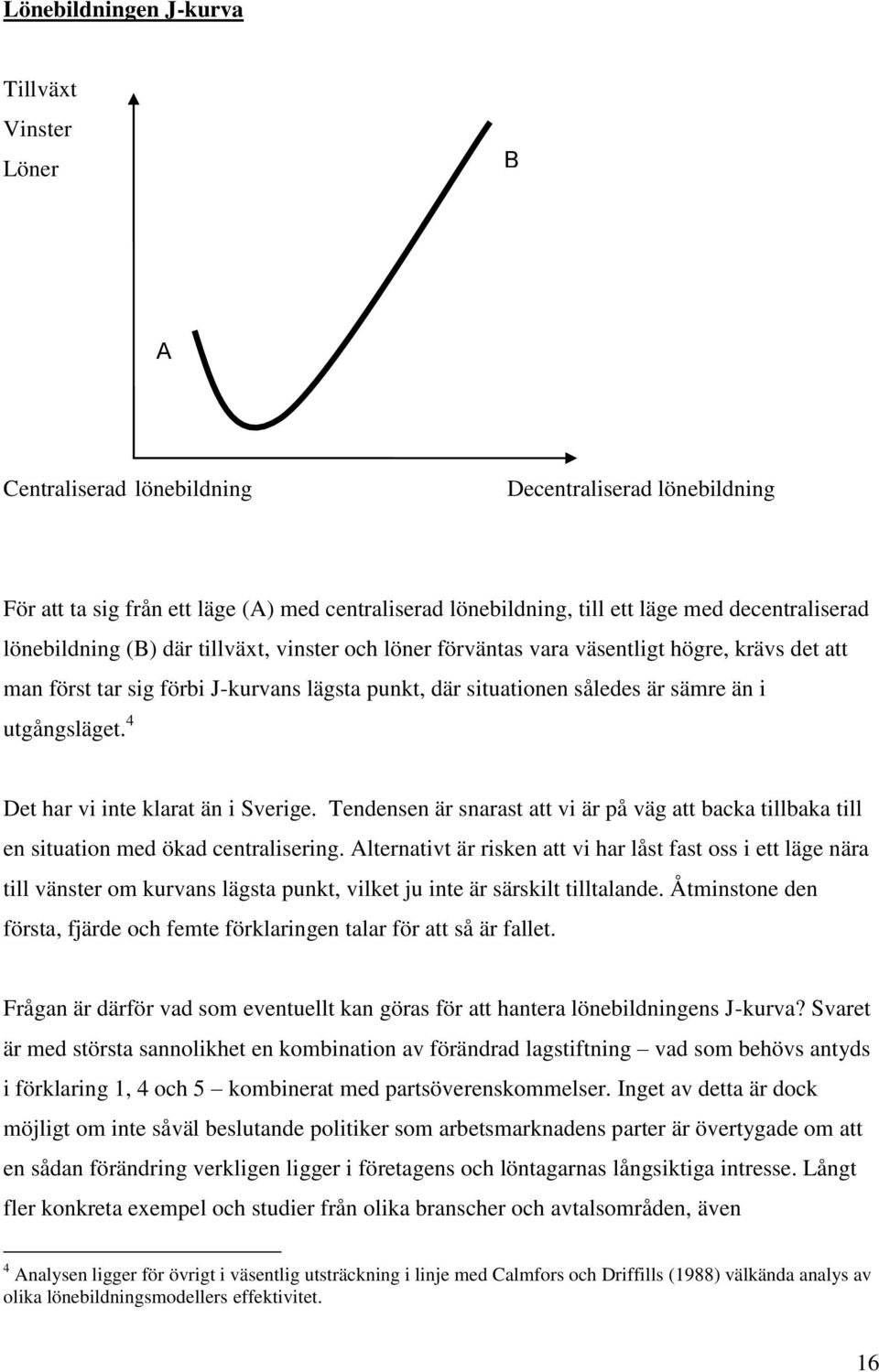 utgångsläget. 4 Det har vi inte klarat än i Sverige. Tendensen är snarast att vi är på väg att backa tillbaka till en situation med ökad centralisering.