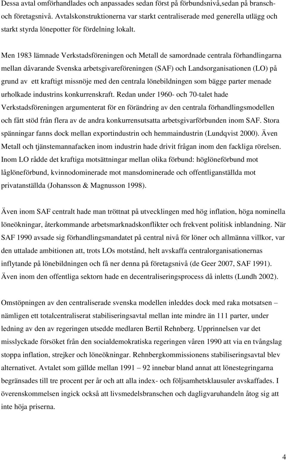 Men 1983 lämnade Verkstadsföreningen och Metall de samordnade centrala förhandlingarna mellan dåvarande Svenska arbetsgivareföreningen (SAF) och Landsorganisationen (LO) på grund av ett kraftigt