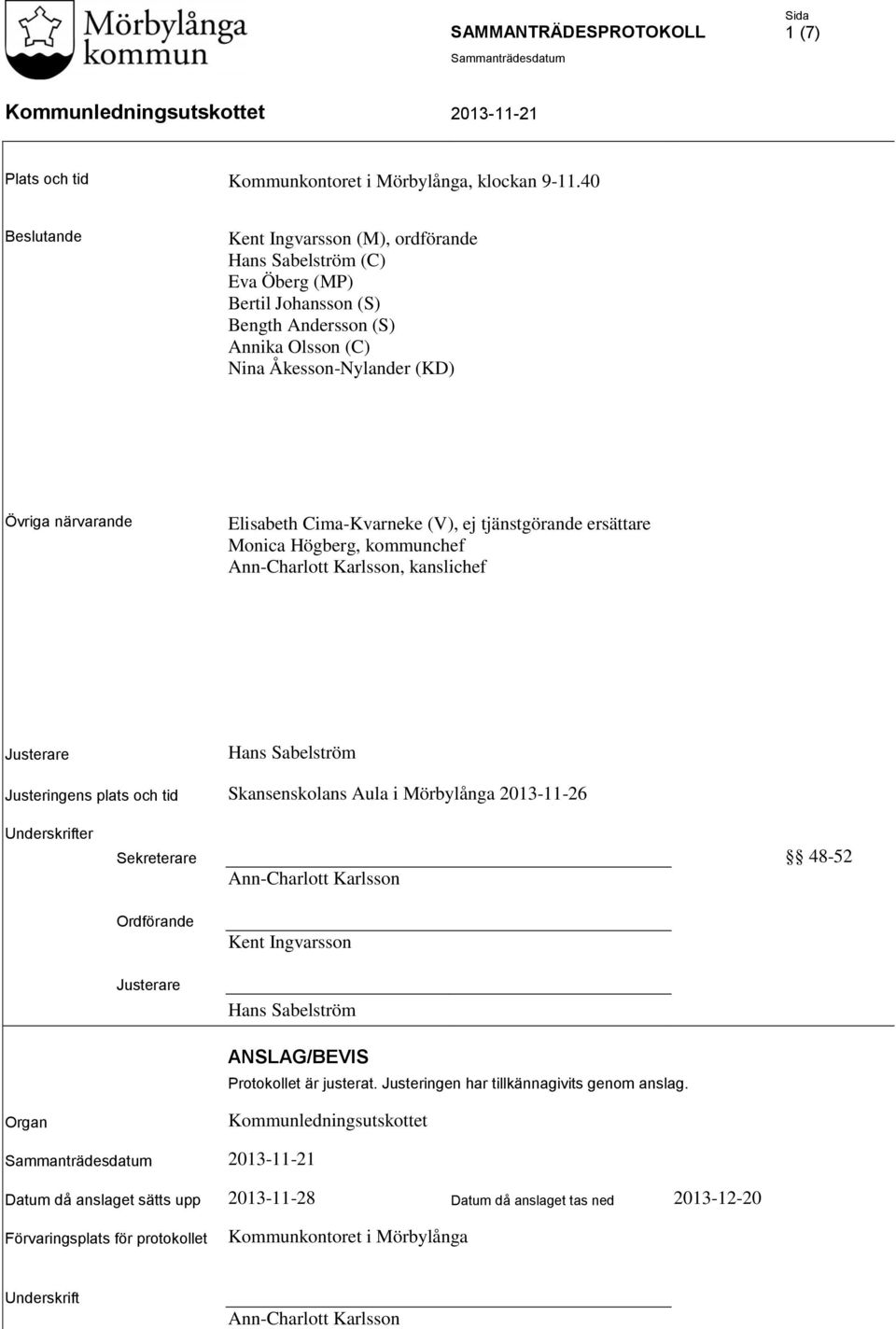 Cima-Kvarneke (V), ej tjänstgörande ersättare Monica Högberg, kommunchef Ann-Charlott Karlsson, kanslichef Justerare Hans Sabelström Justeringens plats och tid Skansenskolans Aula i Mörbylånga