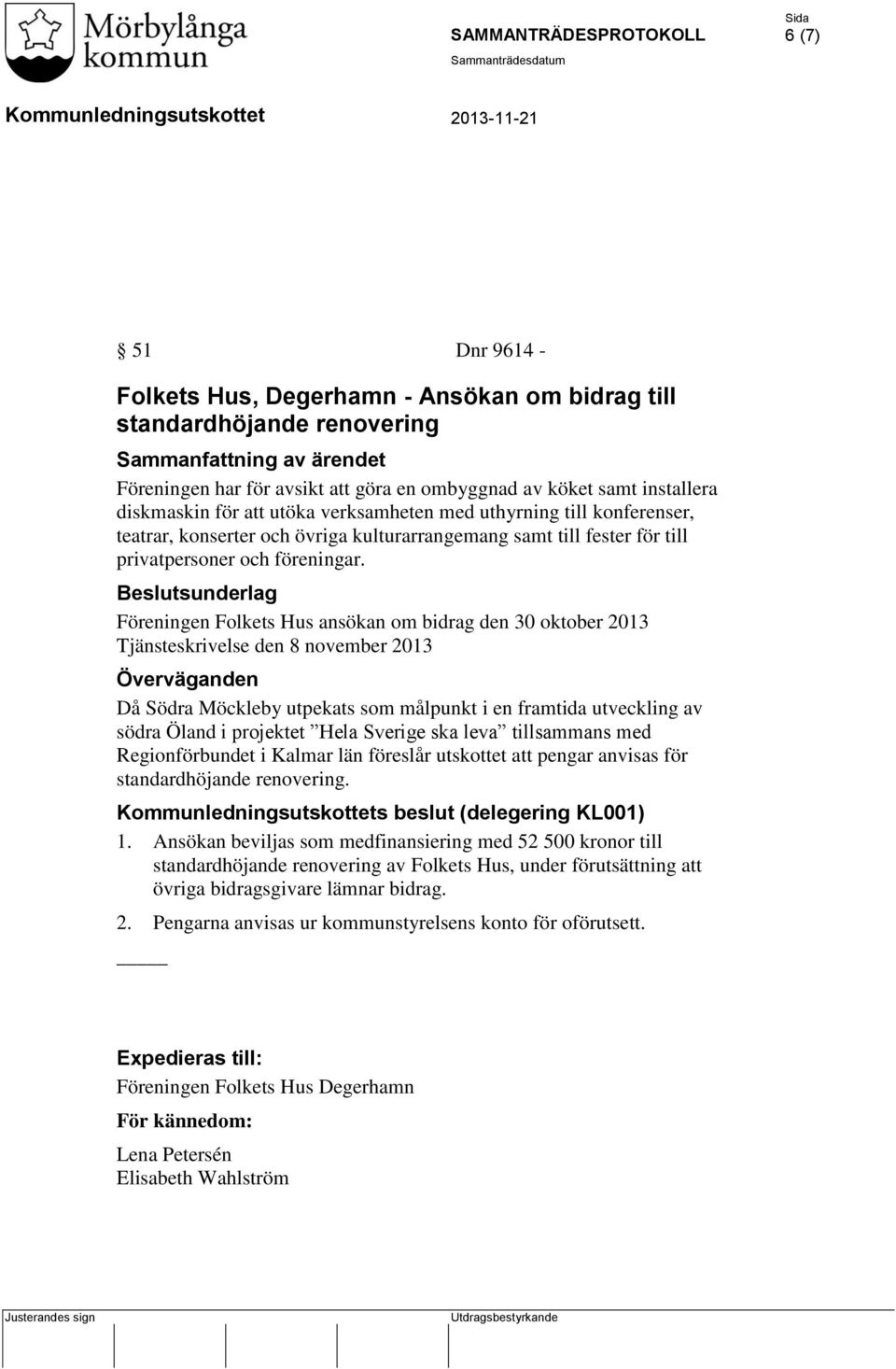 Beslutsunderlag Föreningen Folkets Hus ansökan om bidrag den 30 oktober 2013 Tjänsteskrivelse den 8 november 2013 Överväganden Då Södra Möckleby utpekats som målpunkt i en framtida utveckling av