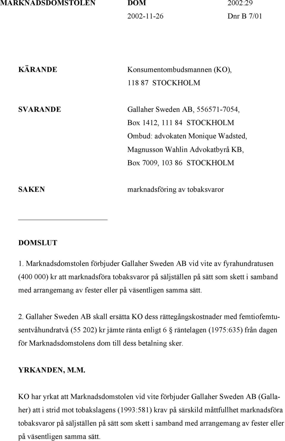Marknadsdomstolen förbjuder Gallaher Sweden AB vid vite av fyrahundratusen (400 000) kr att marknadsföra tobaksvaror på säljställen på sätt som skett i samband med arrangemang av fester eller på