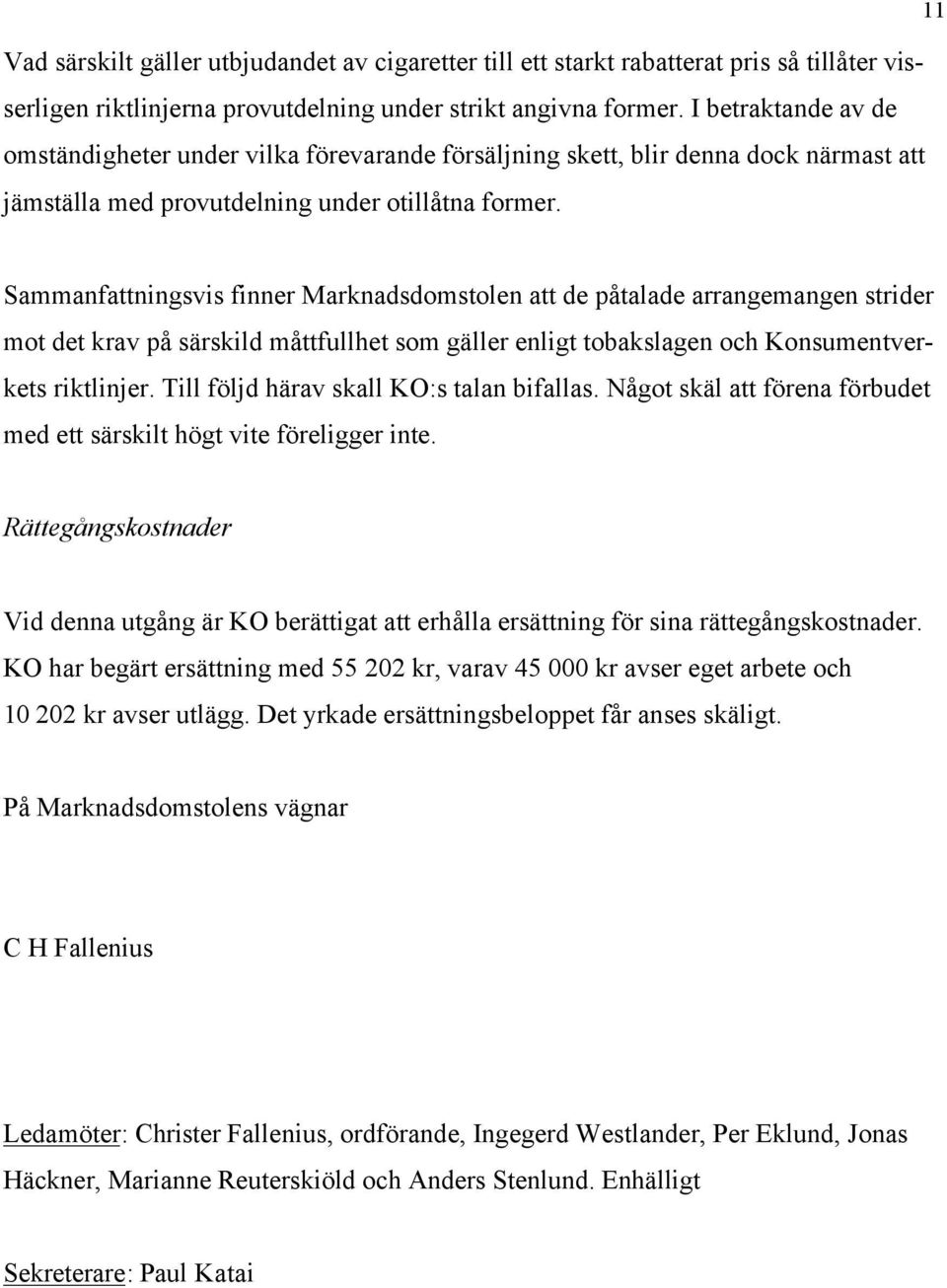 Sammanfattningsvis finner Marknadsdomstolen att de påtalade arrangemangen strider mot det krav på särskild måttfullhet som gäller enligt tobakslagen och Konsumentverkets riktlinjer.