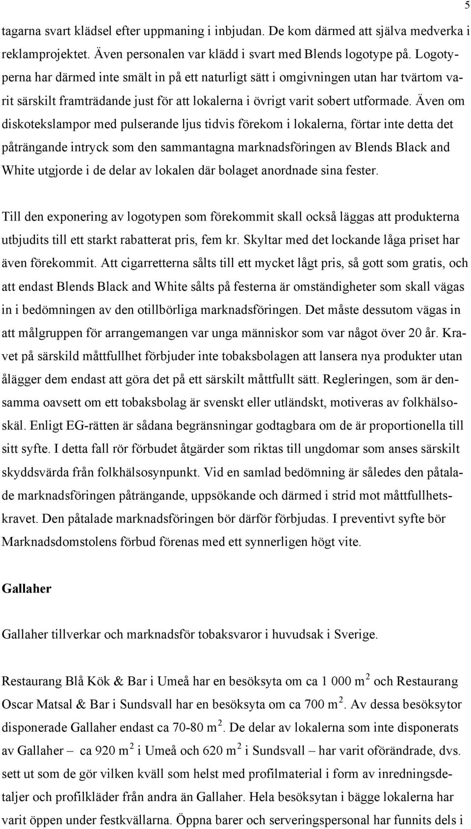 Även om diskotekslampor med pulserande ljus tidvis förekom i lokalerna, förtar inte detta det påträngande intryck som den sammantagna marknadsföringen av Blends Black and White utgjorde i de delar av