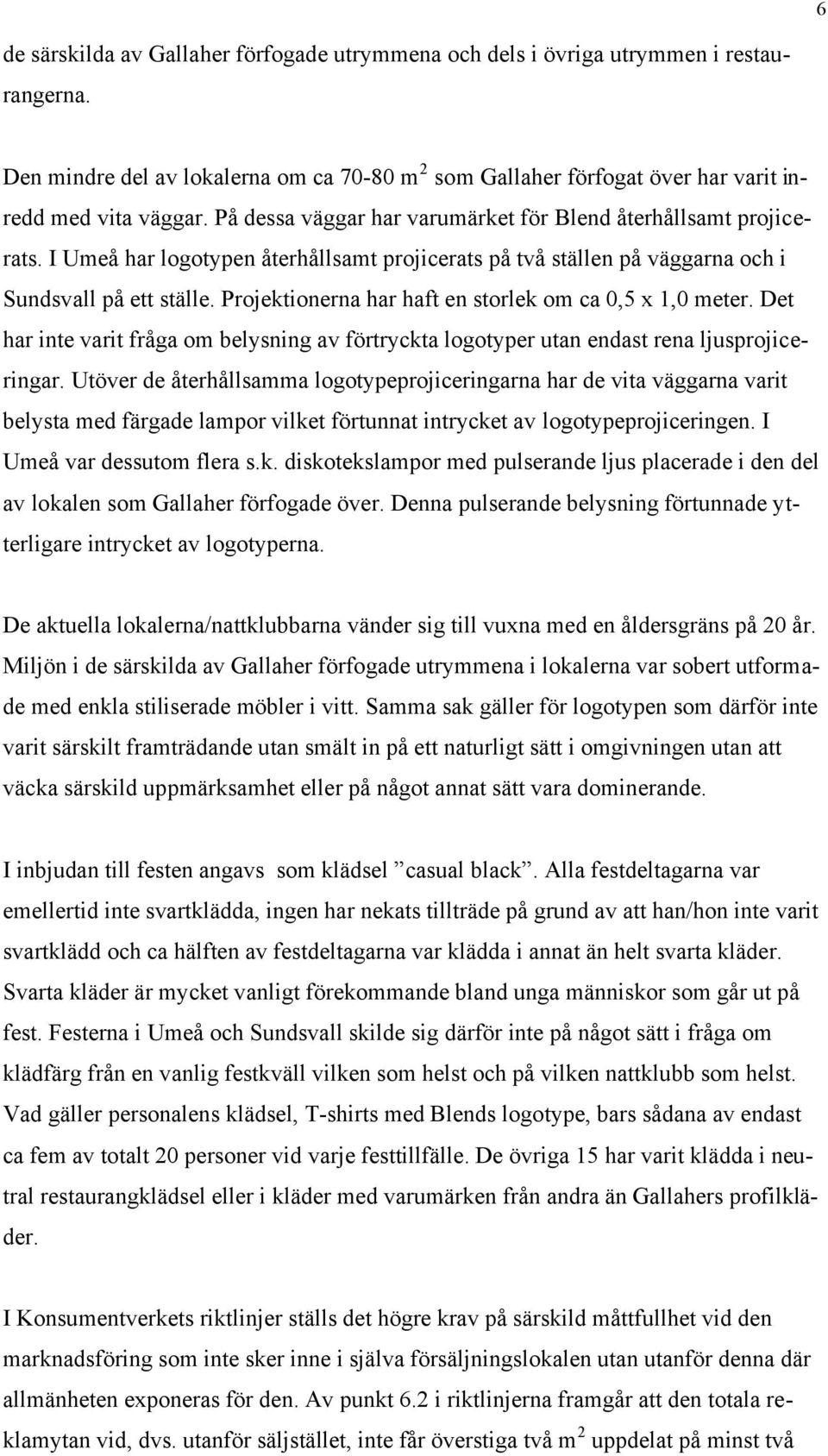 Projektionerna har haft en storlek om ca 0,5 x 1,0 meter. Det har inte varit fråga om belysning av förtryckta logotyper utan endast rena ljusprojiceringar.