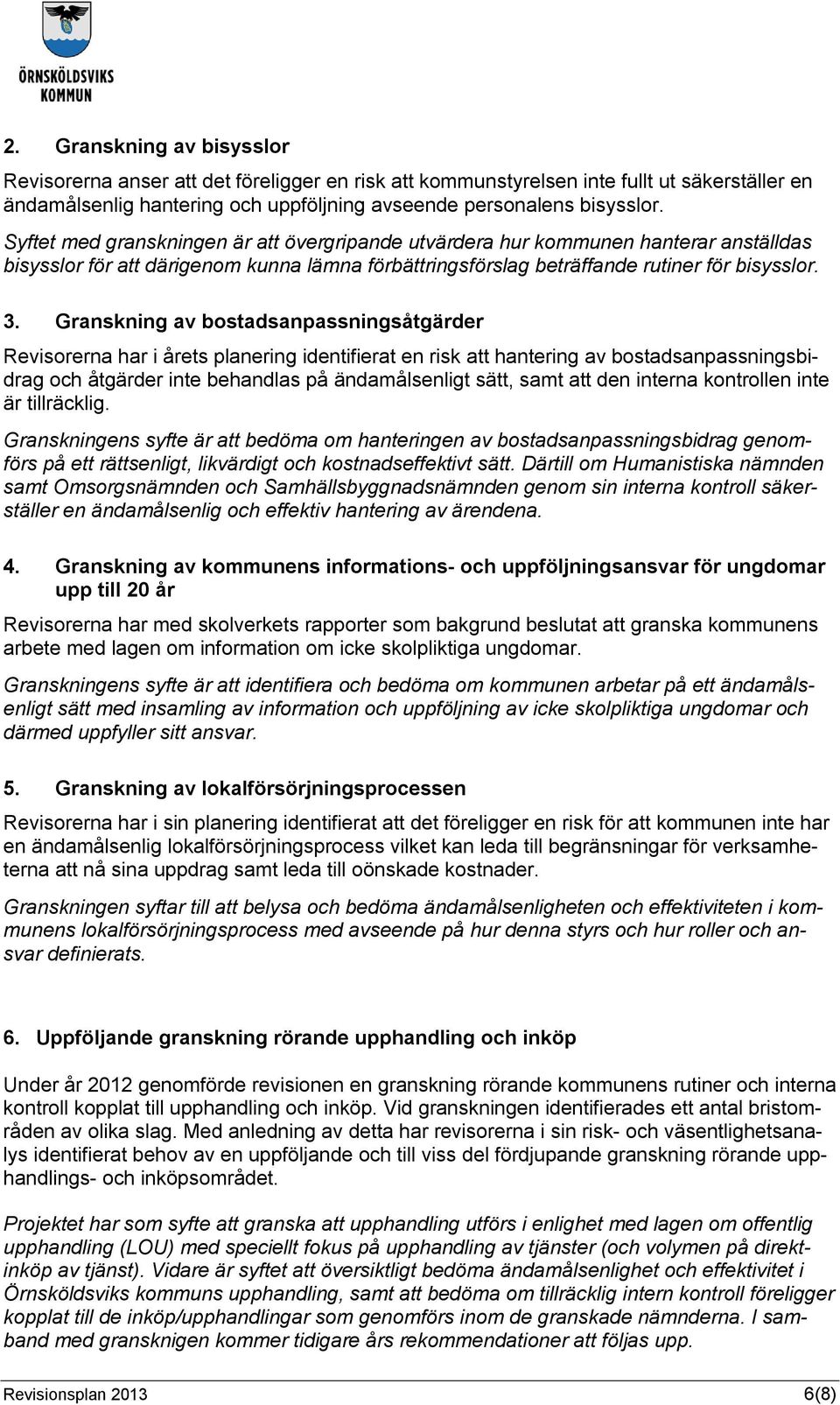 Granskning av bostadsanpassningsåtgärder Revisorerna har i årets planering identifierat en risk att hantering av bostadsanpassningsbidrag och åtgärder inte behandlas på ändamålsenligt sätt, samt att