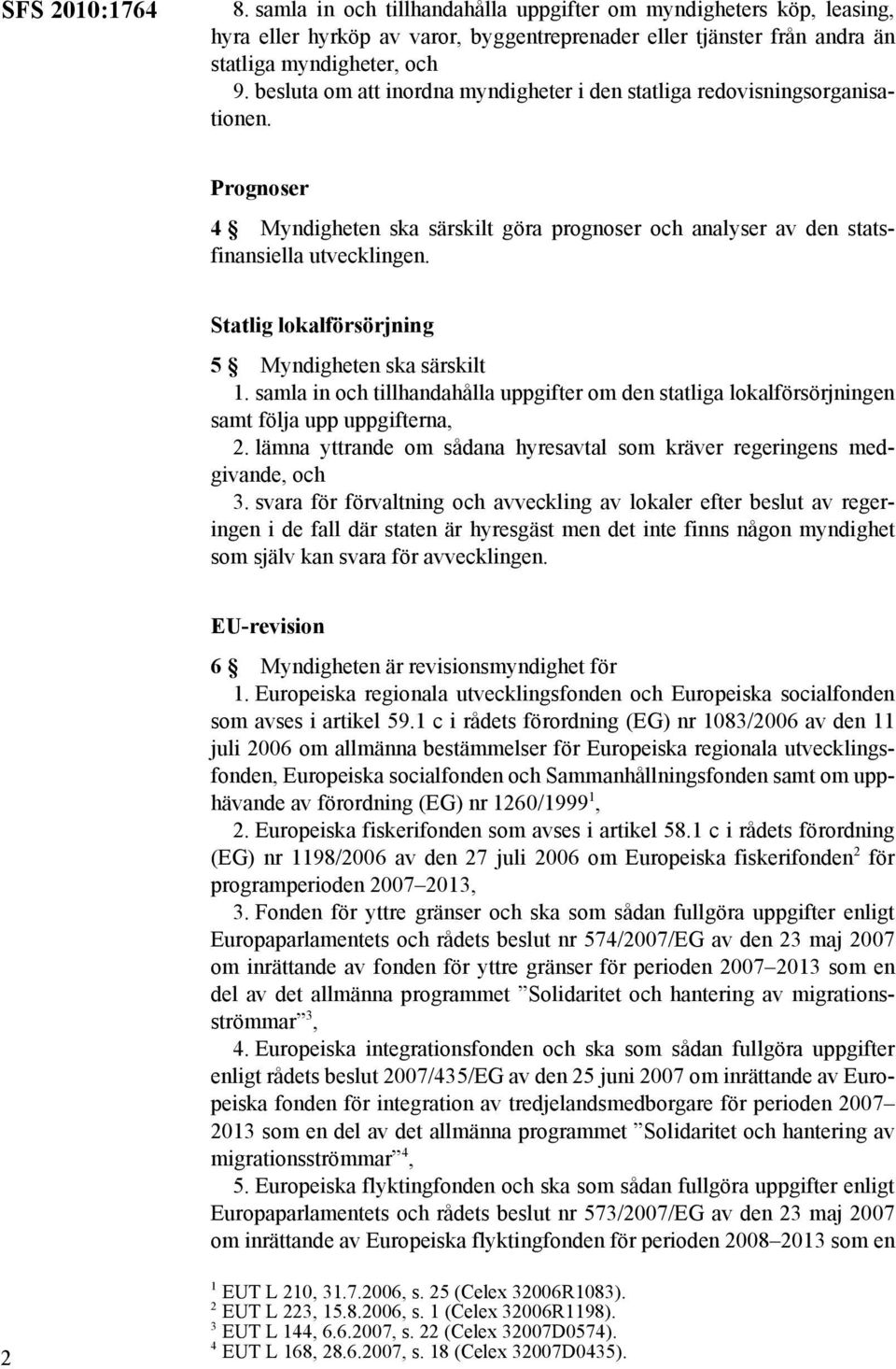 Statlig lokalförsörjning 5 Myndigheten ska särskilt 1. samla in och tillhandahålla uppgifter om den statliga lokalförsörjningen samt följa upp uppgifterna, 2.