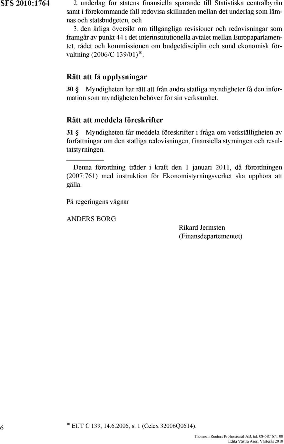 sund ekonomisk förvaltning (2006/C 139/01) 10. Rätt att få upplysningar 30 Myndigheten har rätt att från andra statliga myndigheter få den information som myndigheten behöver för sin verksamhet.