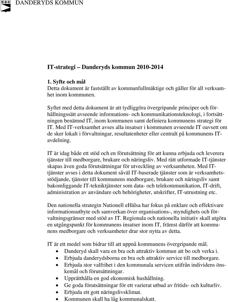 kommunens strategi för IT. Med IT-verksamhet avses alla insatser i kommunen avseende IT oavsett om de sker lokalt i förvaltningar, resultatenheter eller centralt på kommunens ITavdelning.