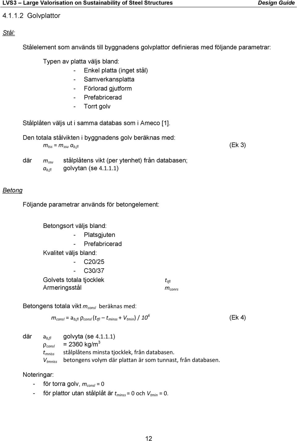 (per ytenhet) från databasen; golvytan (se 4111) Betong Följande parametrar används för betongelement: Betongsort väljs bland: - Platsgjuten - Prefabricerad Kvalitet väljs bland: - C2/25 - C3/37
