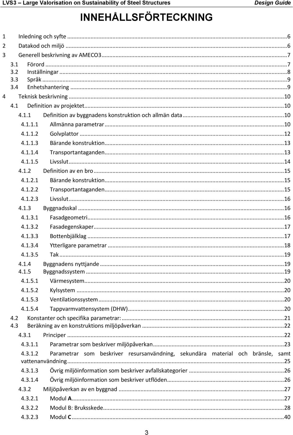 Livsslut14 412 Definition av en bro15 4121 Bärande konstruktion15 4122 Transportantaganden15 4123 Livsslut16 413 Byggnadsskal 16 4131 Fasadgeometri16 4132 Fasadegenskaper17 4133 Bottenbjälklag 17
