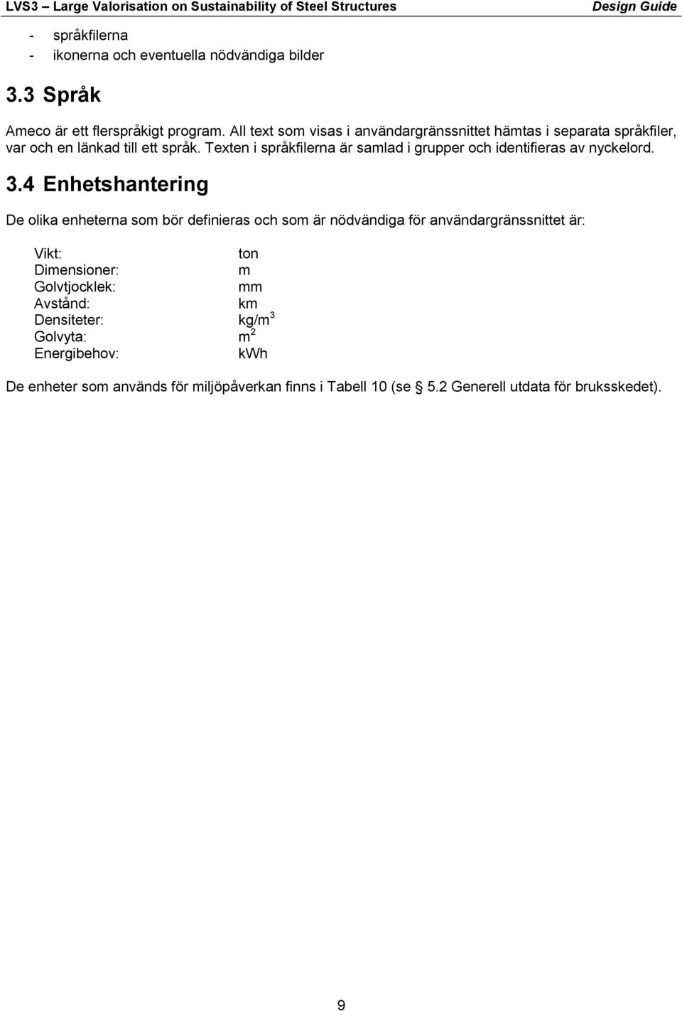 Enhetshantering De olika enheterna som bör definieras och som är nödvändiga för användargränssnittet är: Vikt: Dimensioner: Golvtjocklek: