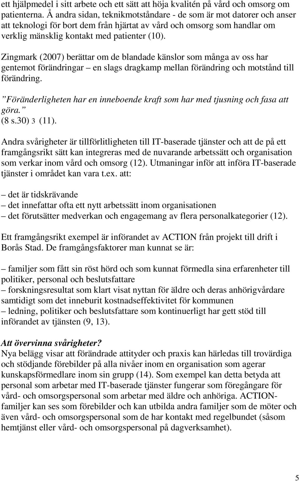 Zingmark (2007) berättar om de blandade känslor som många av oss har gentemot förändringar en slags dragkamp mellan förändring och motstånd till förändring.