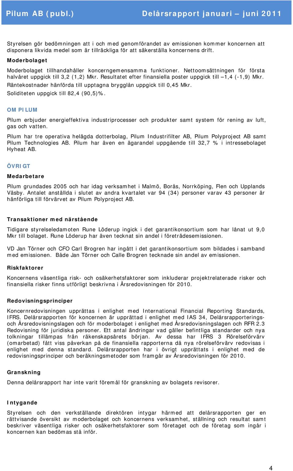 Resultatet efter finansiella poster uppgick till 1,4 (-1,9) Mkr. Räntekostnader hänförda till upptagna brygglån uppgick till 0,45 Mkr. Soliditeten uppgick till 82,4 (90,5)%.