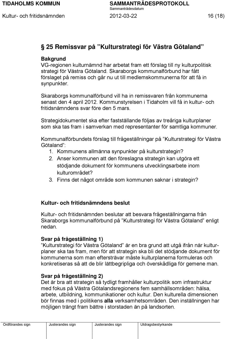 Skaraborgs kommunalförbund vill ha in remissvaren från kommunerna senast den 4 april 2012. Kommunstyrelsen i Tidaholm vill få in kultur- och fritidsnämndens svar före den 5 mars.
