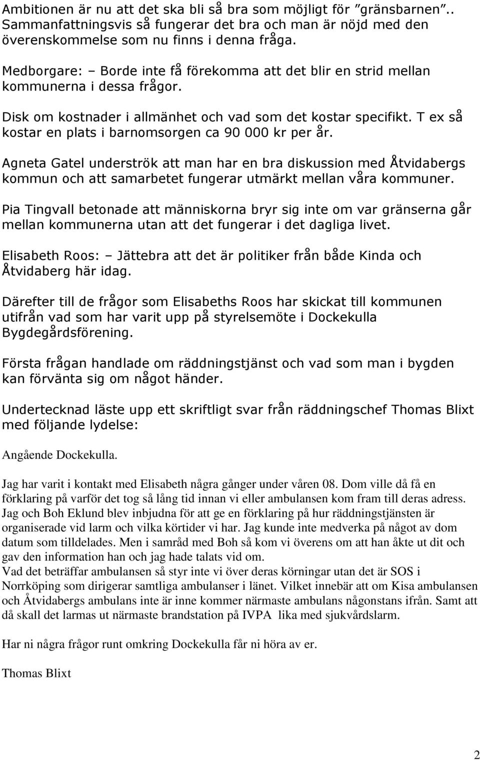 T ex så kostar en plats i barnomsorgen ca 90 000 kr per år. Agneta Gatel underströk att man har en bra diskussion med Åtvidabergs kommun och att samarbetet fungerar utmärkt mellan våra kommuner.