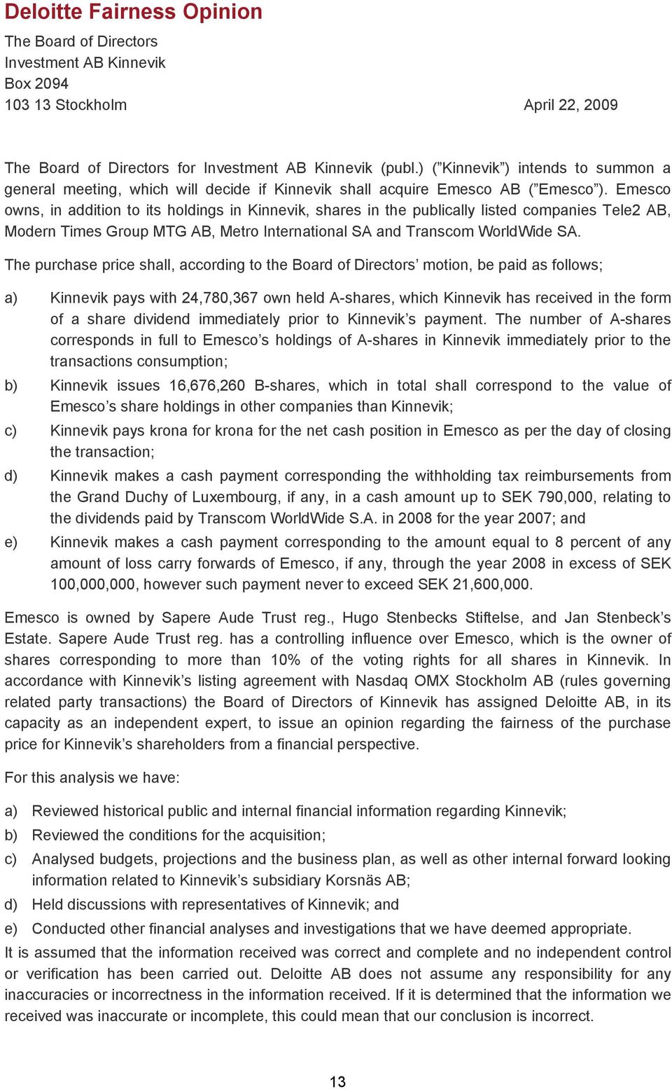Emesco owns, in addition to its holdings in Kinnevik, shares in the publically listed companies Tele2 AB, Modern Times Group MTG AB, Metro International SA and Transcom WorldWide SA.