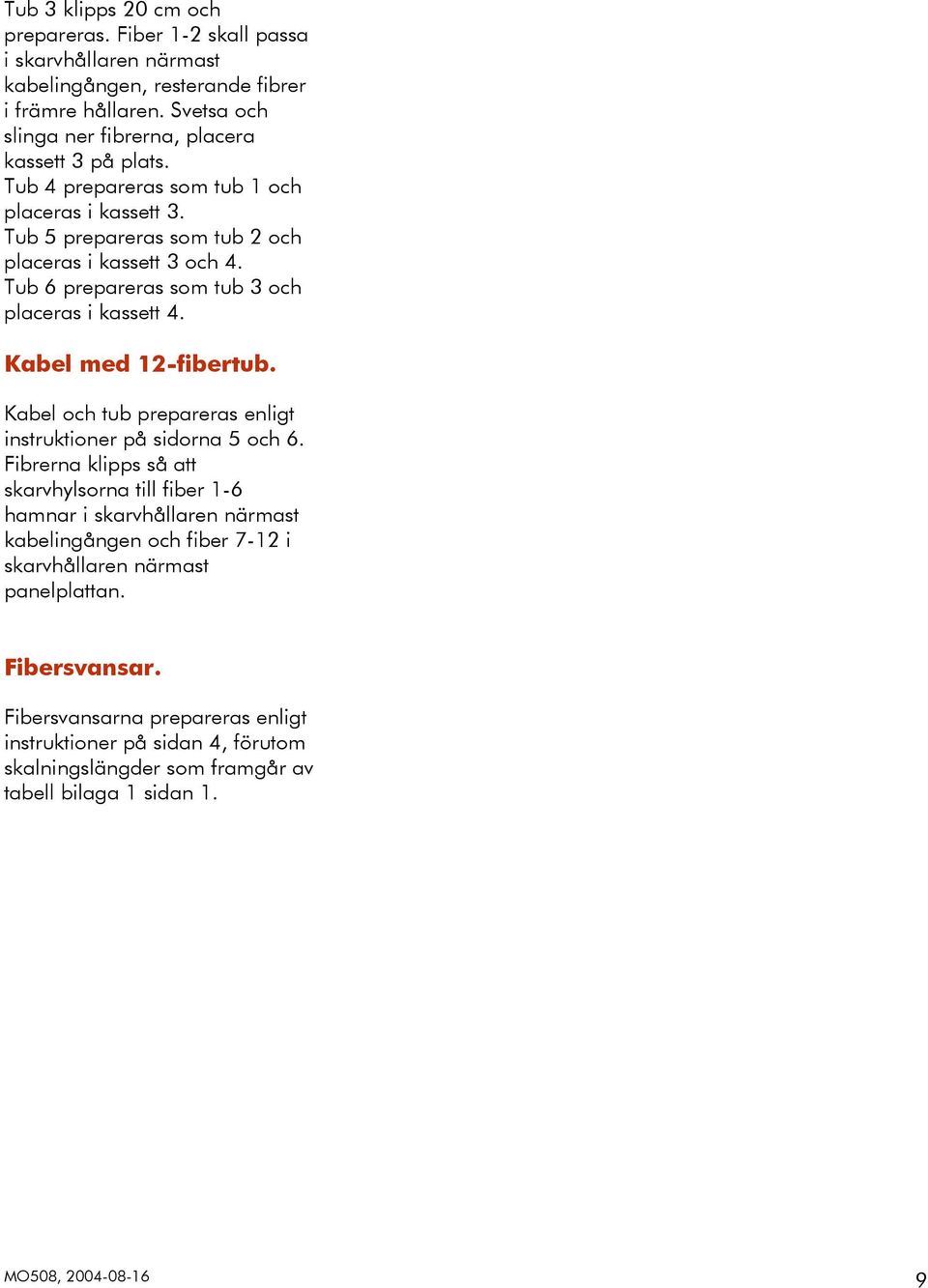 Tub 6 prepareras som tub 3 och placeras i kassett 4. Kabel med 12-fibertub. Kabel och tub prepareras enligt instruktioner på sidorna 5 och 6.