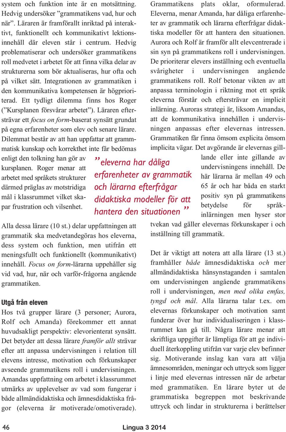 Hedvig problematiserar och undersöker grammatikens roll medvetet i arbetet för att finna vilka delar av strukturerna som bör aktualiseras, hur ofta och på vilket sätt.