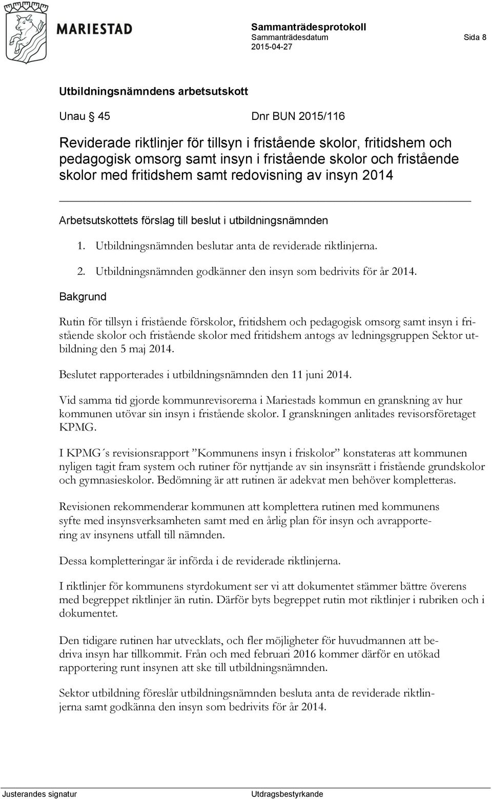 Bakgrund Rutin för tillsyn i fristående förskolor, fritidshem och pedagogisk omsorg samt insyn i fristående skolor och fristående skolor med fritidshem antogs av ledningsgruppen Sektor utbildning den