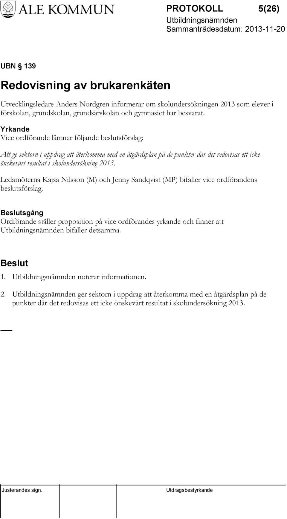 Yrkande Vice ordförande lämnar följande beslutsförslag: Att ge sektorn i uppdrag att återkomma med en åtgärdsplan på de punkter där det redovisas ett icke önskevärt resultat i skolundersökning