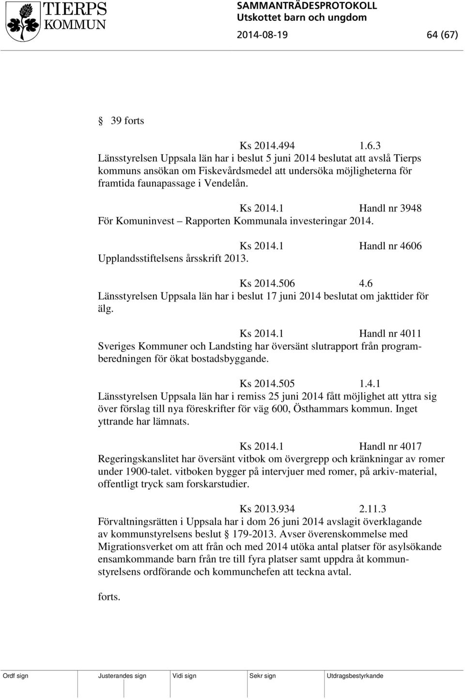 6 Länsstyrelsen Uppsala län har i beslut 17 juni 2014 beslutat om jakttider för älg. Ks 2014.
