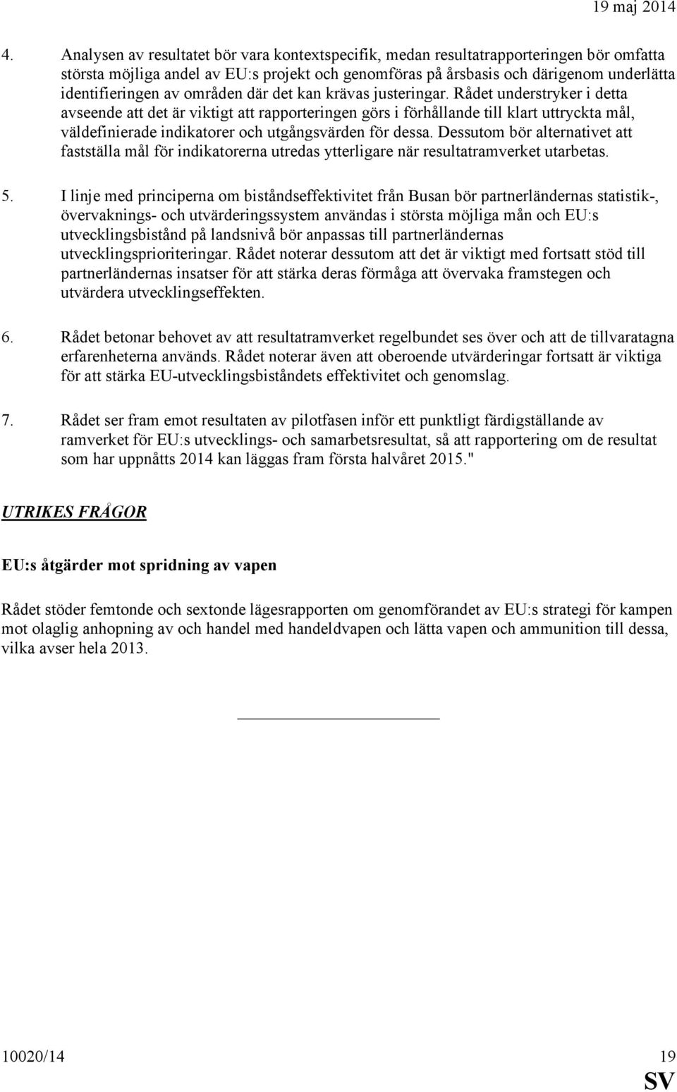 Rådet understryker i detta avseende att det är viktigt att rapporteringen görs i förhållande till klart uttryckta mål, väldefinierade indikatorer och utgångsvärden för dessa.