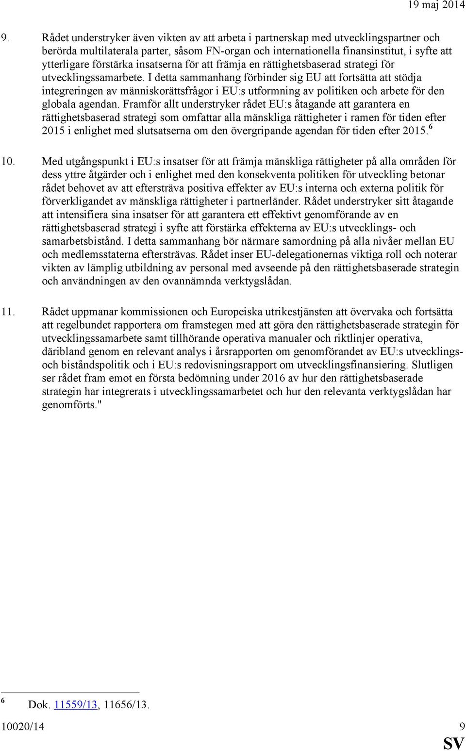 I detta sammanhang förbinder sig EU att fortsätta att stödja integreringen av människorättsfrågor i EU:s utformning av politiken och arbete för den globala agendan.