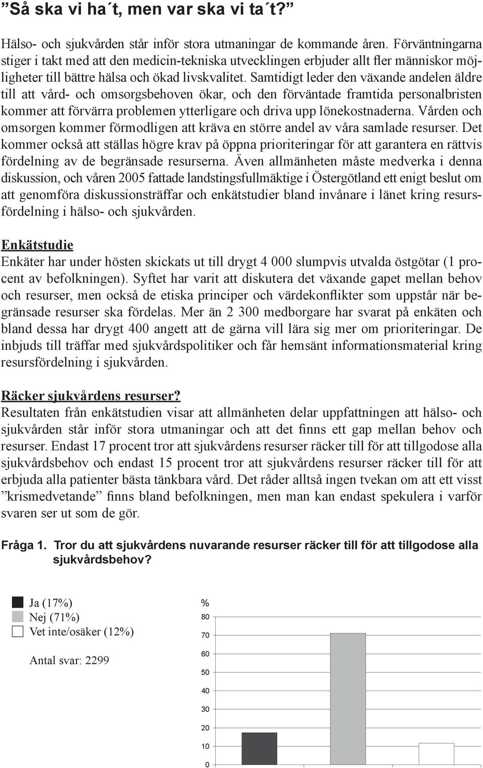 Samtidigt leder den växande andelen äldre till att vård- och omsorgsbehoven ökar, och den förväntade framtida personalbristen kommer att förvärra problemen ytterligare och driva upp lönekostnaderna.