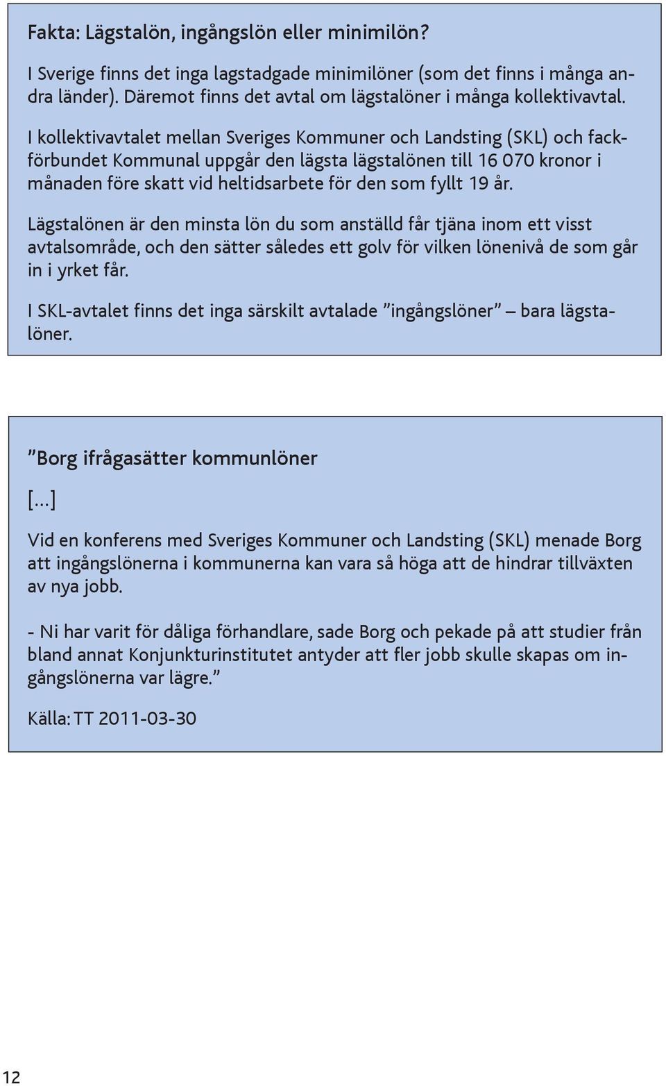 år. Lägstalönen är den minsta lön du som anställd får tjäna inom ett visst avtalsområde, och den sätter således ett golv för vilken lönenivå de som går in i yrket får.