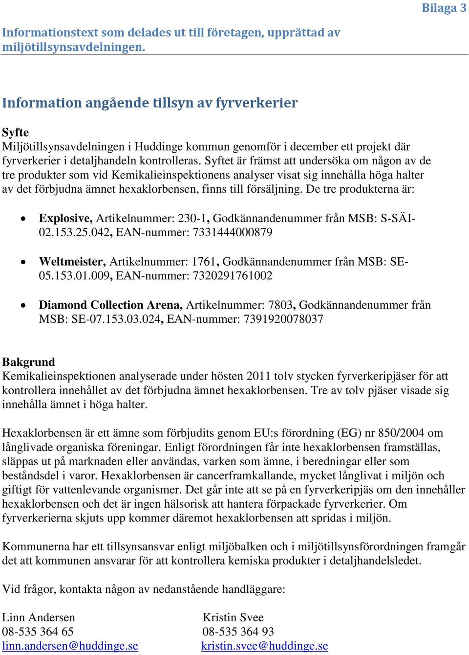 Syftet är främst att undersöka om någon av de tre produkter som vid Kemikalieinspektionens analyser visat sig innehålla höga halter av det förbjudna ämnet hexaklorbensen, finns till försäljning.