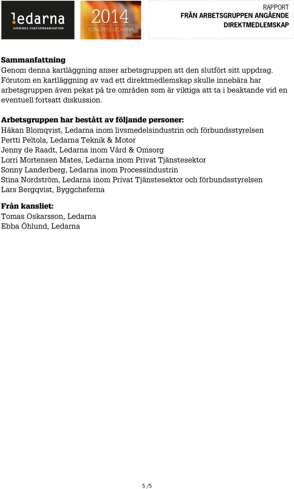 Arbetsgruppen har bestått av följande personer: Håkan Blomqvist, Ledarna inom livsmedelsindustrin och förbundsstyrelsen Pertti Peltola, Ledarna Teknik & Motor Jenny de Raadt, Ledarna inom