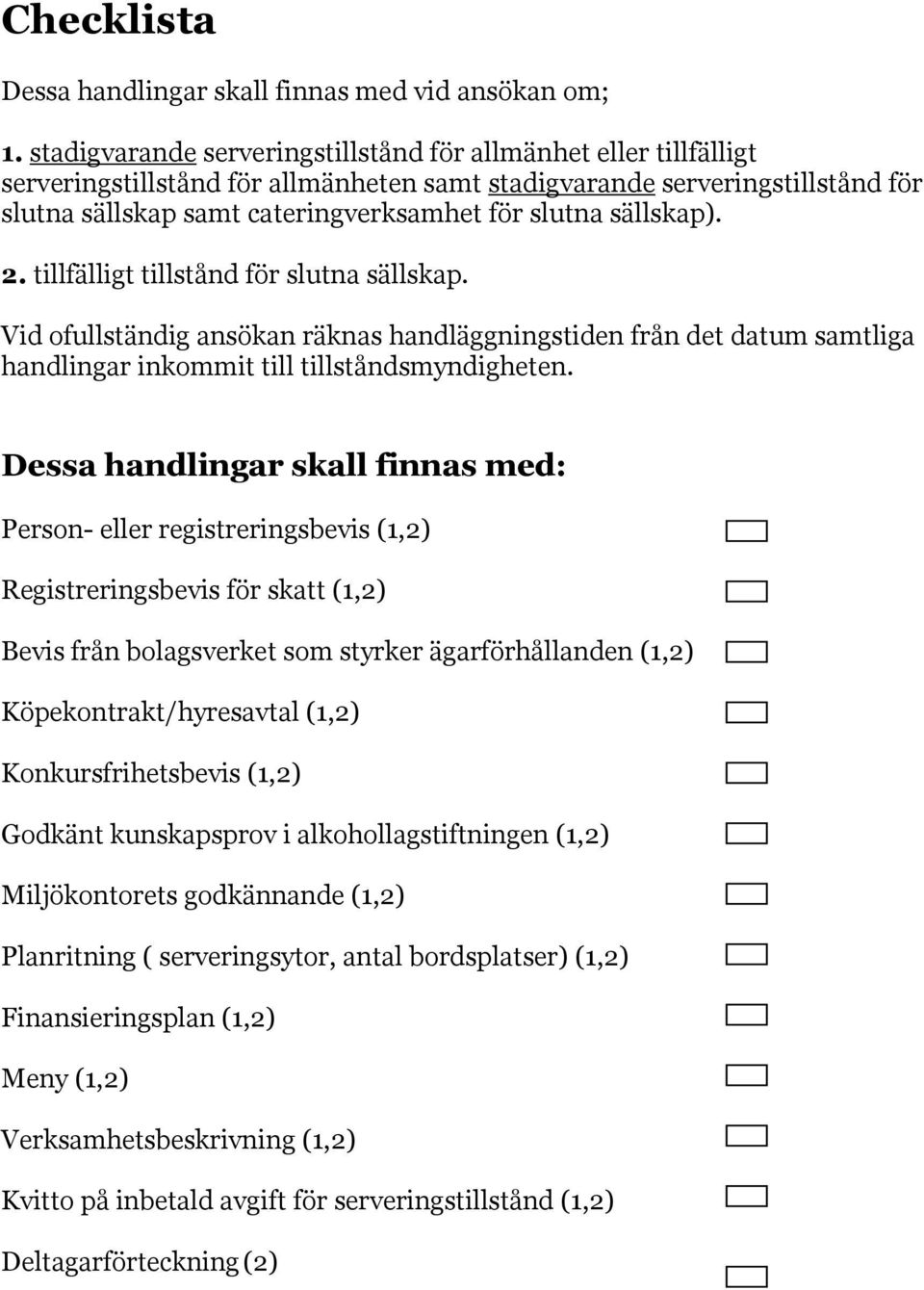 sällskap). 2. tillfälligt tillstånd för slutna sällskap. Vid ofullständig ansökan räknas handläggningstiden från det datum samtliga handlingar inkommit till tillståndsmyndigheten.