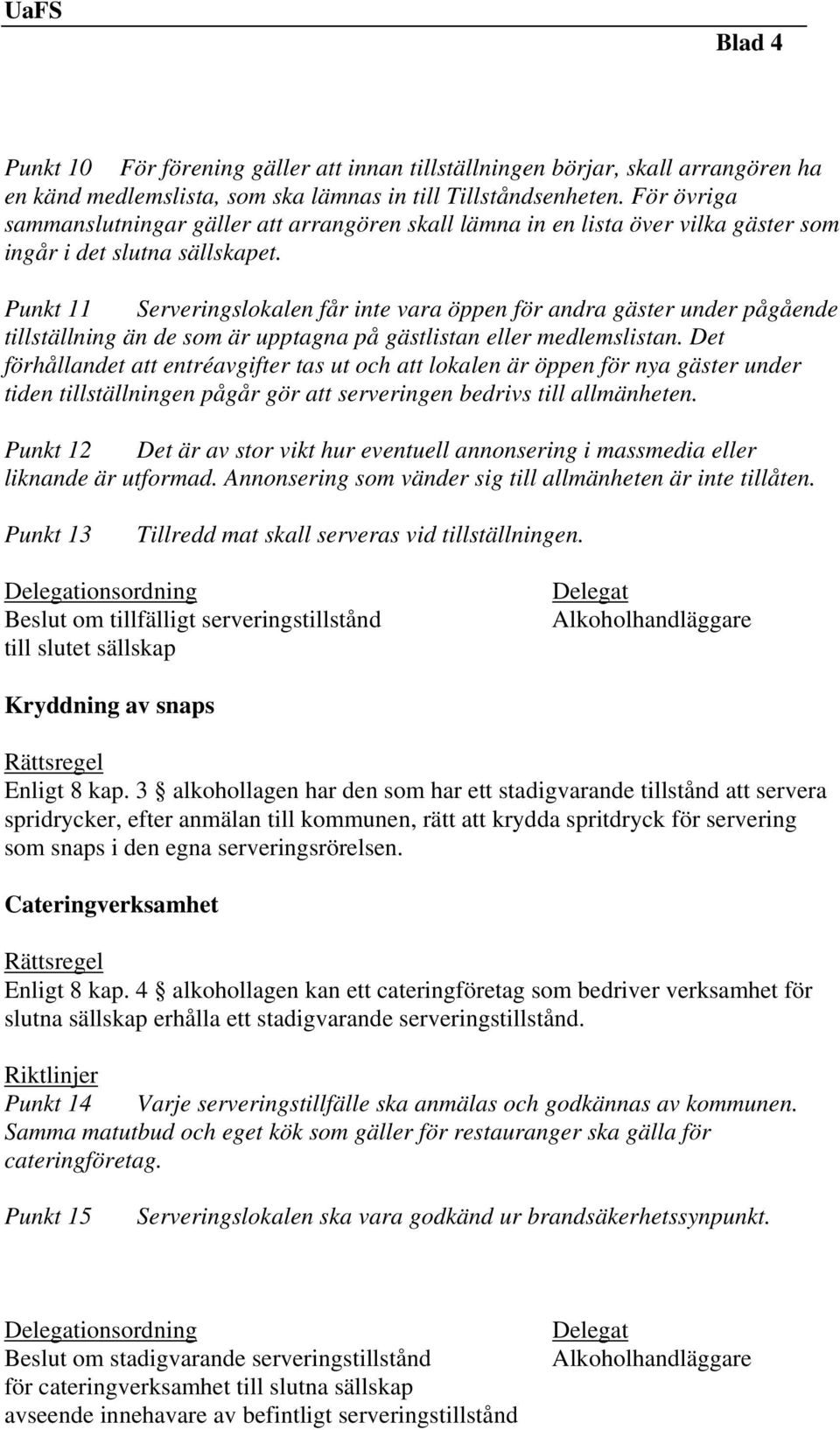 Punkt 11 Serveringslokalen får inte vara öppen för andra gäster under pågående tillställning än de som är upptagna på gästlistan eller medlemslistan.