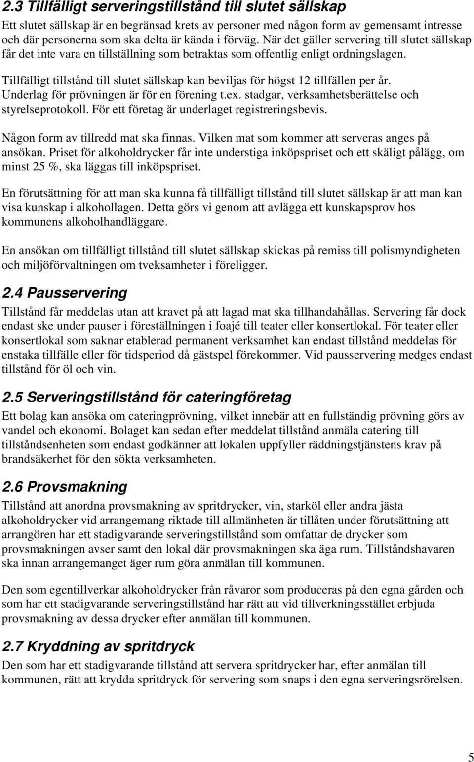 Tillfälligt tillstånd till slutet sällskap kan beviljas för högst 12 tillfällen per år. Underlag för prövningen är för en förening t.ex. stadgar, verksamhetsberättelse och styrelseprotokoll.