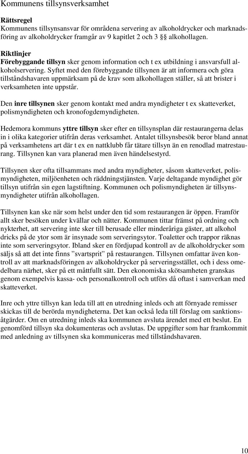 Syftet med den förebyggande tillsynen är att informera och göra tillståndshavaren uppmärksam på de krav som alkohollagen ställer, så att brister i verksamheten inte uppstår.