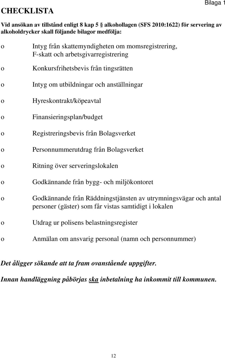 Persnnummerutdrag från Blagsverket Ritning över serveringslkalen Gdkännande från bygg- ch miljökntret Gdkännande från Räddningstjänsten av utrymningsvägar ch antal persner (gäster) sm får vistas