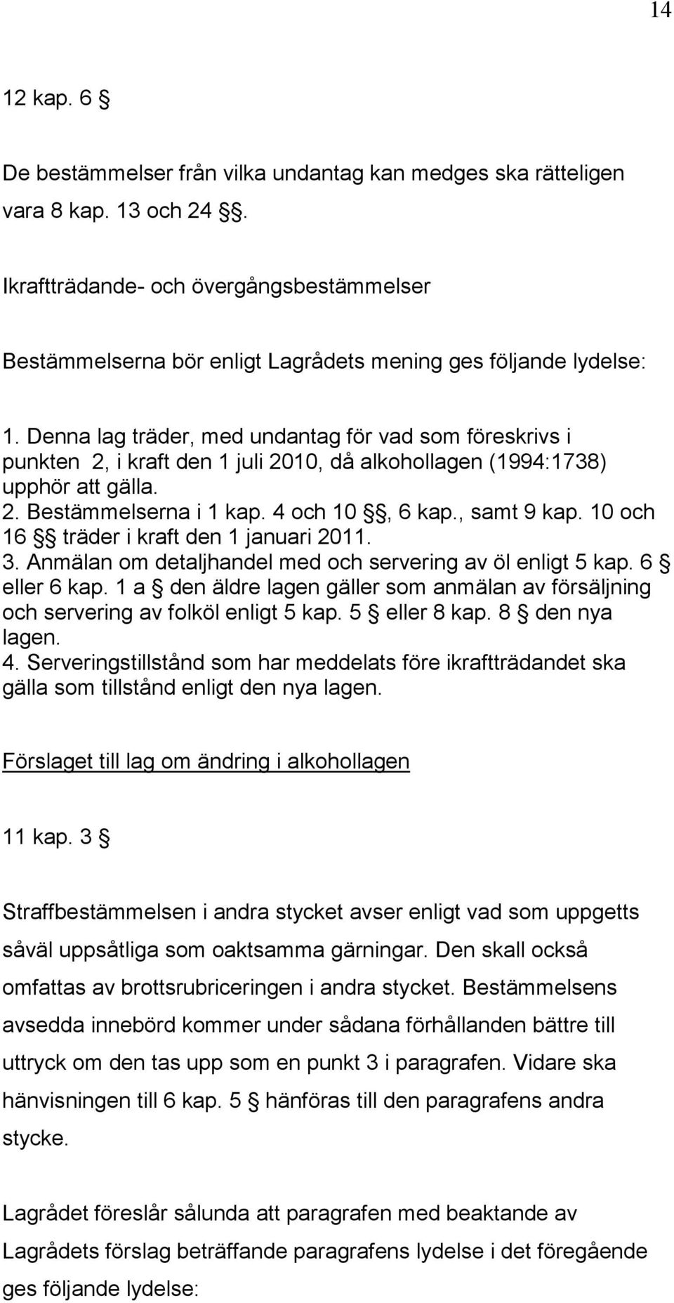 Denna lag träder, med undantag för vad som föreskrivs i punkten 2, i kraft den 1 juli 2010, då alkohollagen (1994:1738) upphör att gälla. 2. Bestämmelserna i 1 kap. 4 och 10, 6 kap., samt 9 kap.