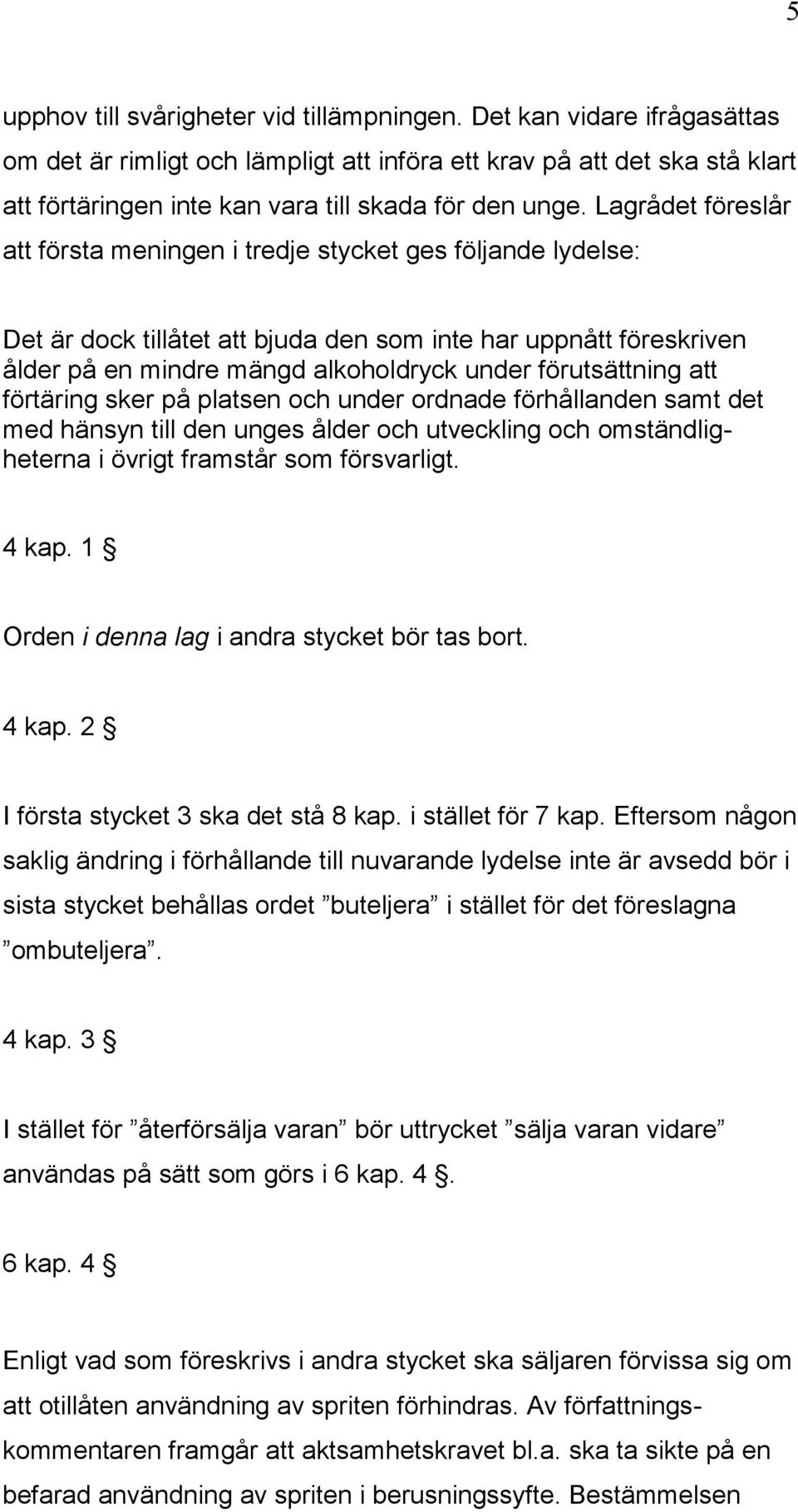 Lagrådet föreslår att första meningen i tredje stycket ges följande lydelse: Det är dock tillåtet att bjuda den som inte har uppnått föreskriven ålder på en mindre mängd alkoholdryck under