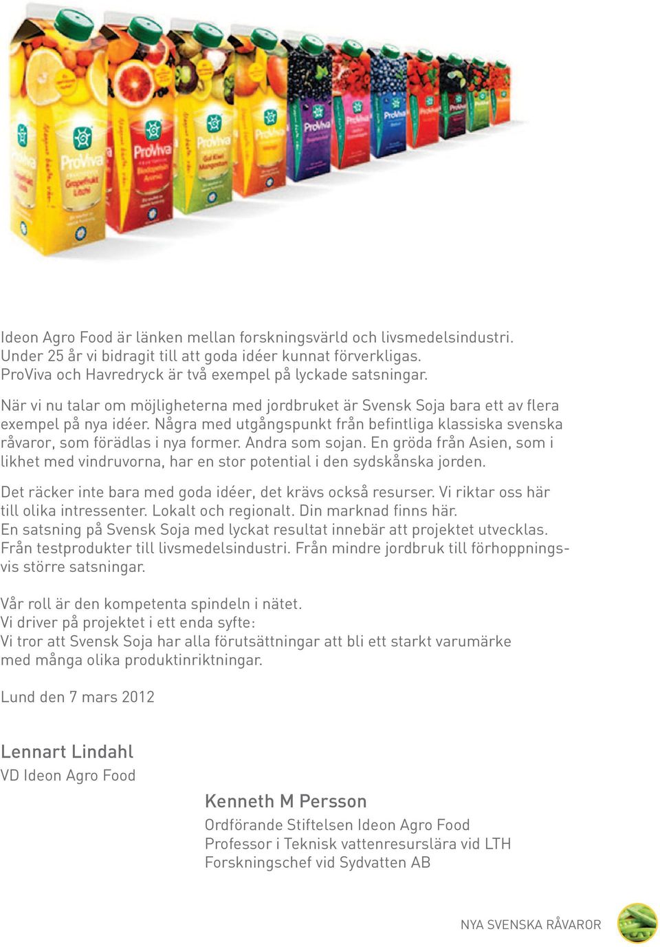 Andra som sojan. En gröda från Asien, som i ikhet med vindruvorna, har en stor potentia i den sydskånska jorden. Det räcker inte bara med goda idéer, det krävs också resurser.