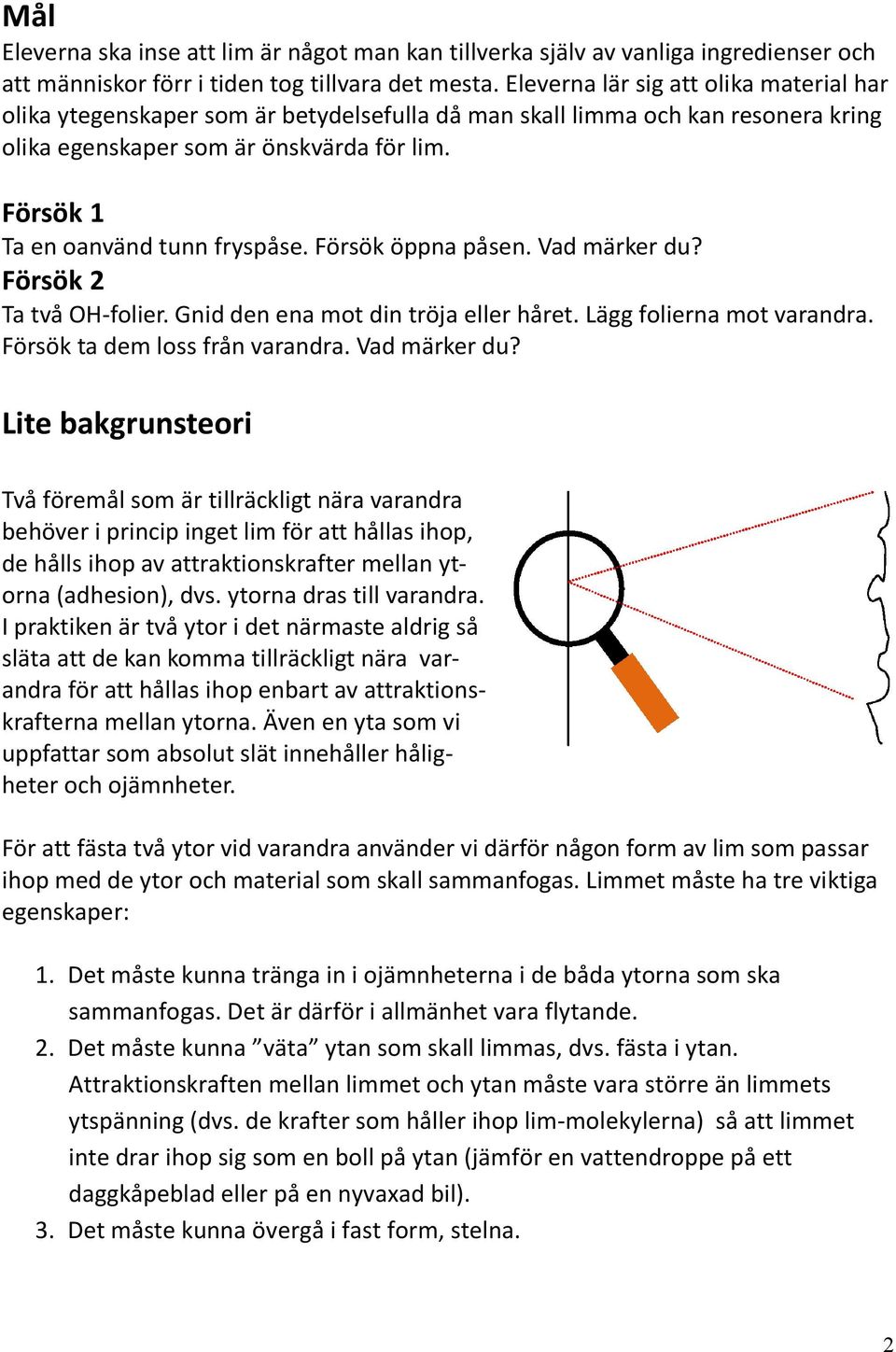 Försök 1 Ta en oanvänd tunn fryspåse. Försök öppna påsen. Vad märker du? Försök 2 Ta två OH-folier. Gnid den ena mot din tröja eller håret. Lägg folierna mot varandra.