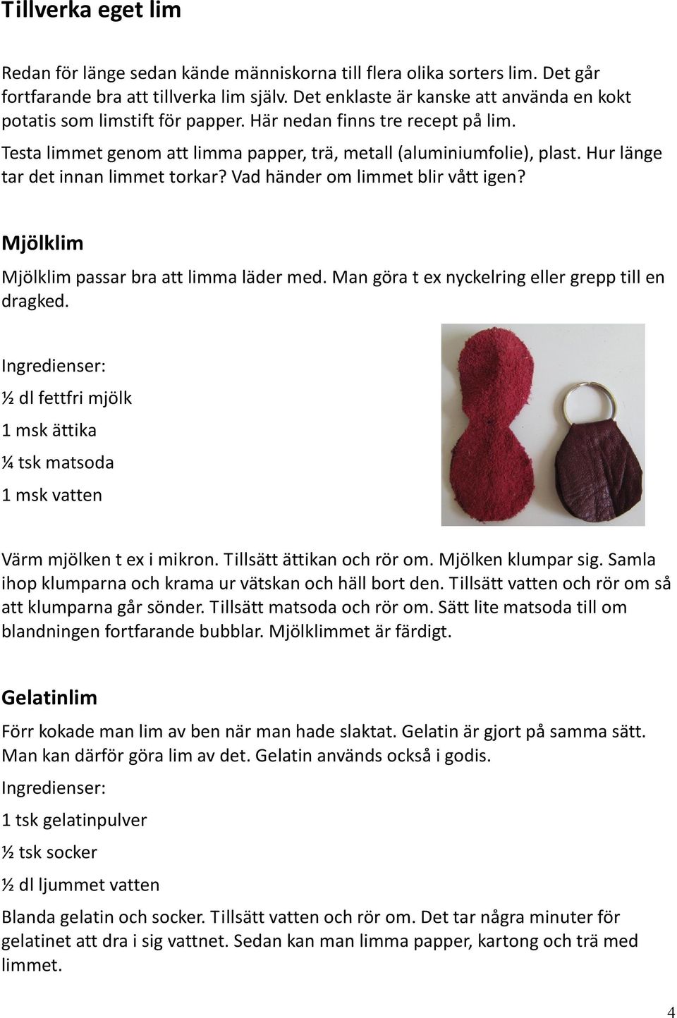 Hur länge tar det innan limmet torkar? Vad händer om limmet blir vått igen? Mjölklim Mjölklim passar bra att limma läder med. Man göra t ex nyckelring eller grepp till en dragked.