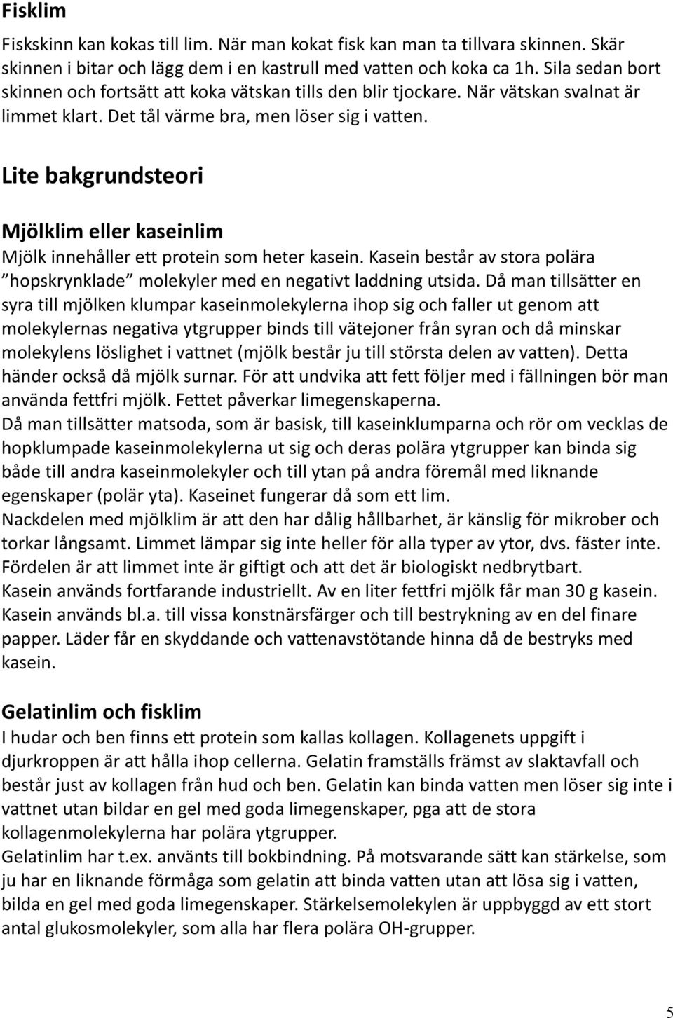 Lite bakgrundsteori Mjölklim eller kaseinlim Mjölk innehåller ett protein som heter kasein. Kasein består av stora polära hopskrynklade molekyler med en negativt laddning utsida.